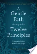 Szelíd út a tizenkét alapelven keresztül: A lépések mögötti értékek megélése - A Gentle Path Through the Twelve Principles: Living the Values Behind the Steps