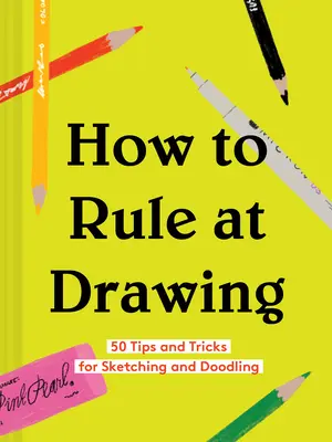 Hogyan uralkodj a rajzolásban: 50 tipp és trükk a rajzoláshoz és firkáláshoz (Rajzolás kezdőknek könyv, Tanulj meg rajzolni és rajzolni) - How to Rule at Drawing: 50 Tips and Tricks for Sketching and Doodling (Sketching for Beginners Book, Learn How to Draw and Sketch)