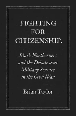 Harc az állampolgárságért: Fekete északiak és a polgárháborús katonai szolgálatról szóló vita - Fighting for Citizenship: Black Northerners and the Debate over Military Service in the Civil War