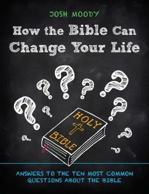 Hogyan változtathatja meg a Biblia az életedet: Válaszok a Bibliával kapcsolatos tíz leggyakoribb kérdésre - How the Bible Can Change Your Life: Answers to the Ten Most Common Questions about the Bible