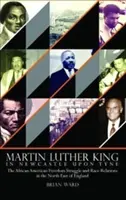 Martin Luther King - Newcastle Upon Tyne-ban: Az afroamerikai szabadságharc és a faji kapcsolatok Északkelet-Angliában - Martin Luther King - In Newcastle Upon Tyne: The African American Freedom Struggle and Race Relations in the North East of England