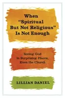 Amikor a spirituális, de nem vallásos nem elég: Istent látni meglepő helyeken, még az egyházban is - When Spiritual But Not Religious Is Not Enough: Seeing God in Surprising Places, Even the Church