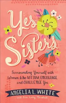 Yes Sisters (Igen, nővérek): Surrounding Yourself with Women Who Affirm, Encourage, and Challenge You - Yes Sisters: Surrounding Yourself with Women Who Affirm, Encourage, and Challenge You