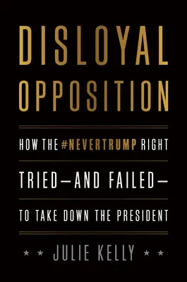 Hűtlen ellenzék: Hogyan próbálta meg - és bukott meg - a Nevertrump-jobboldal megbuktatni az elnököt - Disloyal Opposition: How the Nevertrump Right Tried--And Failed--To Take Down the President