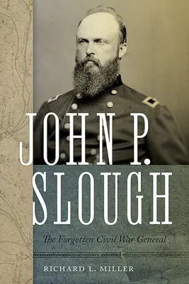 John P. Slough: Slough: The Forgotten Civil War General - John P. Slough: The Forgotten Civil War General