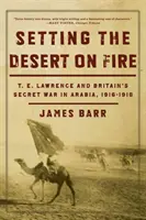 A sivatag lángra lobbantása: T. E. Lawrence és Nagy-Britannia titkos háborúja Arábiában, 1916-1918 - Setting the Desert on Fire: T.E. Lawrence and Britain's Secret War in Arabia, 1916-1918