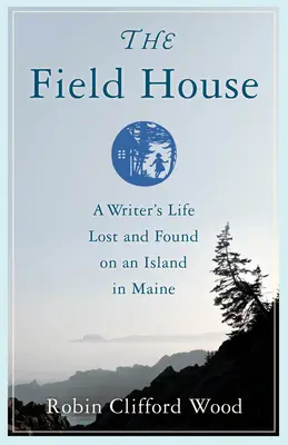 The Field House: Egy író élete elveszett és megtalált egy Maine-i szigeten - The Field House: A Writer's Life Lost and Found on an Island in Maine