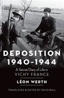 Depozíció 1940-1944: Titkos napló a Vichy-franciaországi életről - Deposition 1940-1944: A Secret Diary of Life in Vichy France