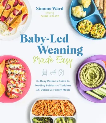 Könnyű babaválasztás: Az elfoglalt szülők útmutatója a csecsemők és kisgyermekek finom családi ételekkel való táplálásához - Baby-Led Weaning Made Easy: The Busy Parent's Guide to Feeding Babies and Toddlers with Delicious Family Meals