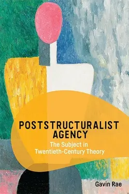 Posztstrukturalista ügynökség: A szubjektum a huszadik századi elméletben - Poststructuralist Agency: The Subject in Twentieth-Century Theory