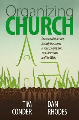 Az egyház szervezése: Grassroots Practices for Embodying Change in Your Congregation, Your Community, and Our World (Alulról jövő gyakorlatok a változás megtestesítéséhez a gyülekezetben, a közösségben és a világunkban) - Organizing Church: Grassroots Practices for Embodying Change in Your Congregation, Your Community, and Our World