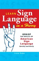 Jelnyelvtanulás sietségben: Az amerikai jelnyelv alapjainak gyors és egyszerű elsajátítása - Learn Sign Language in a Hurry: Grasp the Basics of American Sign Language Quickly and Easily