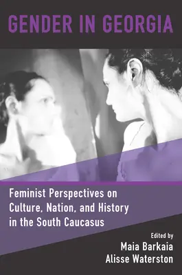 Nemek kérdése Grúziában: Feminista nézőpontok a dél-kaukázusi kultúráról, nemzetről és történelemről - Gender in Georgia: Feminist Perspectives on Culture, Nation, and History in the South Caucasus