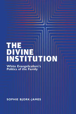 Az isteni intézmény: A fehér evangélikusság családpolitikája - The Divine Institution: White Evangelicalism's Politics of the Family