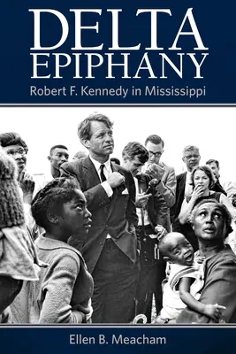 Delta Epiphany: Robert F. Kennedy Mississippiben - Delta Epiphany: Robert F. Kennedy in Mississippi