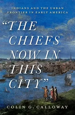 The Chiefs Now in This City: Az indiánok és a városi határ a korai Amerikában - The Chiefs Now in This City: Indians and the Urban Frontier in Early America