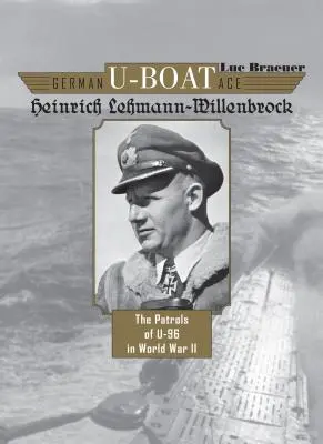 Heinrich Lehmann-Willenbrock német tengeralattjáró-ász: U-96 őrjáratai a II. világháborúban - German U-Boat Ace Heinrich Lehmann-Willenbrock: The Patrols of U-96 in World War II