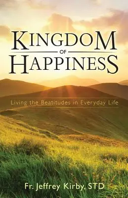 A boldogság országa: A boldogságok megélése a mindennapi életben - Kingdom of Happiness: Living the Beatitudes in Everyday Life