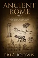 Az ókori Róma: A Concise Overview of the Roman History and Mythology Including the Rise and Fall of the Roman Empire (Rövid áttekintés a római történelemről és mitológiáról, beleértve a Római Birodalom felemelkedését és bukását) - Ancient Rome: A Concise Overview of the Roman History and Mythology Including the Rise and Fall of the Roman Empire