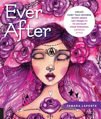 Ever After: Create Fairy Tale-Inspired Mixed-Media Art Projects to Develop Your Personal Artistic Style (Tündérmese-ihlette vegyesmédia művészeti projektek a személyes művészi stílusod fejlesztéséhez) - Ever After: Create Fairy Tale-Inspired Mixed-Media Art Projects to Develop Your Personal Artistic Style