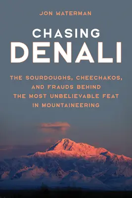 A Denali üldözése: A hegymászás leghihetetlenebb hőstette mögött álló savanyúságok, csíkiak és csalók - Chasing Denali: The Sourdoughs, Cheechakos, and Frauds behind the Most Unbelievable Feat in Mountaineering