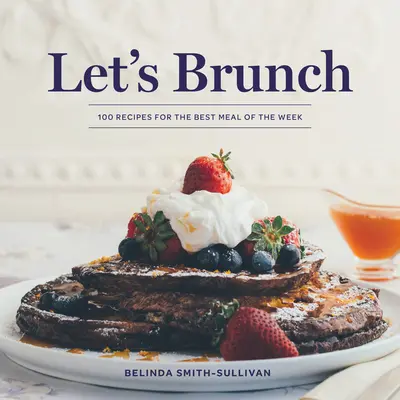 Let's Brunch: 100 recept a hét legjobb étkezéséhez - Let's Brunch: 100 Recipes for the Best Meal of the Week