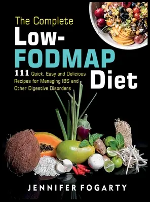 The Complete Low-Fodmap Diet: 111 gyors, egyszerű és finom recept az IBS és más emésztési zavarok kezeléséhez - The Complete Low-Fodmap Diet: 111 Quick, Easy and Delicious Recipes for Managing IBS and Other Digestive Disorders