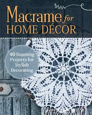 Makramé a lakberendezéshez: 40 lenyűgöző projekt a stílusos dekorációhoz - Macrame for Home Decor: 40 Stunning Projects for Stylish Decorating