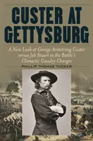 Custer Gettysburgban: George Armstrong Custer és Jeb Stuart új szemszögből a csata csúcspontját jelentő lovassági támadások során - Custer at Gettysburg: A New Look at George Armstrong Custer Versus Jeb Stuart in the Battle's Climactic Cavalry Charges