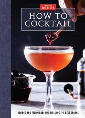 Hogyan kell koktélozni: Receptek és technikák a legjobb italok elkészítéséhez - How to Cocktail: Recipes and Techniques for Building the Best Drinks