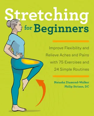 Stretching kezdőknek: A rugalmasság javítása és a fájdalmak enyhítése 100 gyakorlattal és 25 egyszerű gyakorlattal - Stretching for Beginners: Improve Flexibility and Relieve Aches and Pains with 100 Exercises and 25 Simple Routines