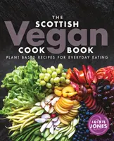 A skót vegán szakácskönyv: Növényi alapú receptek a mindennapi étkezéshez - The Scottish Vegan Cookbook: Plant Based Recipes for Everyday Eating