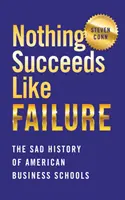 Semmi sem sikerül úgy, mint a kudarc: Az amerikai üzleti iskolák szomorú története - Nothing Succeeds Like Failure: The Sad History of American Business Schools