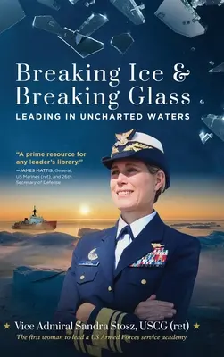 Breaking Ice and Breaking Glass: Leading in Uncharted Waters (Stosz Uscg (Ret) Vice Admiral Sandra)