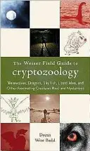 The Weiser Field Guide to Cryptozoology: Vérfarkasok, sárkányok, égi halak, gyíkemberek és más lenyűgöző lények, valódi és rejtélyes lények - The Weiser Field Guide to Cryptozoology: Werewolves, Dragons, Skyfish, Lizard Men, and Other Fascinating Creatures Real and Mysterious