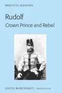 Rudolf. Koronaherceg és lázadó: Az új és átdolgozott kiadás fordítása, Kronprinz Rudolf. Ein Leben (Amalthea, 2005) - Rudolf. Crown Prince and Rebel: Translation of the New and Revised Edition, Kronprinz Rudolf. Ein Leben (Amalthea, 2005)