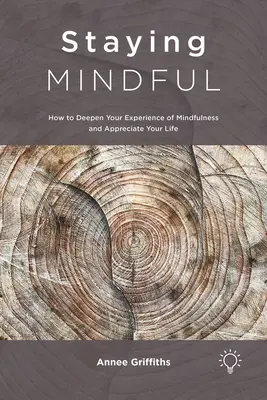 Maradj éber: Hogyan mélyítsd el a tudatosság megtapasztalását és értékeld az életed - Staying Mindful: How to Deepen Your Experience of Mindfulness and Appreciate Your Life