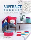 Szuperméretű horgolás: 20 gyors horgolási projekt szuper vastag fonal felhasználásával - Supersize Crochet: 20 Quick Crochet Projects Using Super Chunky Yarn