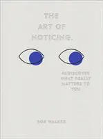 Az észrevevés művészete - Fedezd fel újra, mi az, ami igazán fontos számodra - Art of Noticing - Rediscover What Really Matters to You