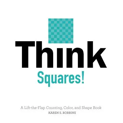 Think Squares! A Lift-The-Flap Counting, Color, and Shape Book - Think Squares!: A Lift-The-Flap Counting, Color, and Shape Book