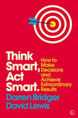 Think Smart, ACT Smart: Hogyan hozzunk döntéseket és érjünk el rendkívüli eredményeket? - Think Smart, ACT Smart: How to Make Decisions and Achieve Extraordinary Results