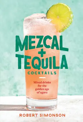 Mezcal és tequila koktélok: Vegyes italok az agávé aranykorában [A koktélreceptkönyv] - Mezcal and Tequila Cocktails: Mixed Drinks for the Golden Age of Agave [A Cocktail Recipe Book]