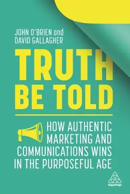 Az igazat megvallva: Hogyan nyer a hiteles marketing és kommunikáció a céltudatos korban? - Truth Be Told: How Authentic Marketing and Communications Wins in the Purposeful Age