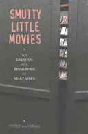 Smutty Little Movies: A felnőttvideók létrehozása és szabályozása - Smutty Little Movies: The Creation and Regulation of Adult Video