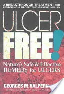 Fekélymentes! A természet biztonságos és hatékony gyógymódja a fekélyekre - Ulcer Free!: Nature's Safe & Effective Remedy for Ulcers