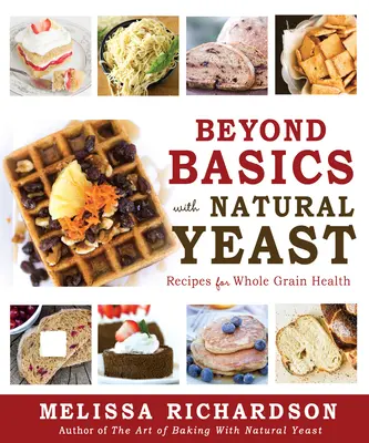 Az alapokon túl a természetes élesztővel: Receptek a teljes kiőrlésű egészségért - Beyond Basics with Natural Yeast: Recipes for Whole Grain Health