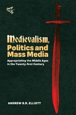 Középkor, politika és tömegmédia: A középkor kisajátítása a huszonegyedik században - Medievalism, Politics and Mass Media: Appropriating the Middle Ages in the Twenty-First Century