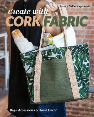 Create with Cork Fabric: Táskák, kiegészítők és lakberendezési tárgyak - Create with Cork Fabric: Sew 17 Upscale Projects; Bags, Accessories & Home Decor