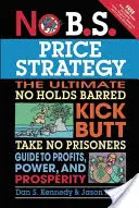 No B.S. Price Strategy: A végső, korlátok nélküli Kick Butt Kick Butt Take No Prisoner Guide to Profits, Power, and Prosperity (A profit, a hatalom és a jólét végső útmutatója) - No B.S. Price Strategy: The Ultimate No Holds Barred Kick Butt Take No Prisoner Guide to Profits, Power, and Prosperity