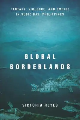 Globális határvidék: Fantázia, erőszak és birodalom a Fülöp-szigeteki Subic Bayben - Global Borderlands: Fantasy, Violence, and Empire in Subic Bay, Philippines